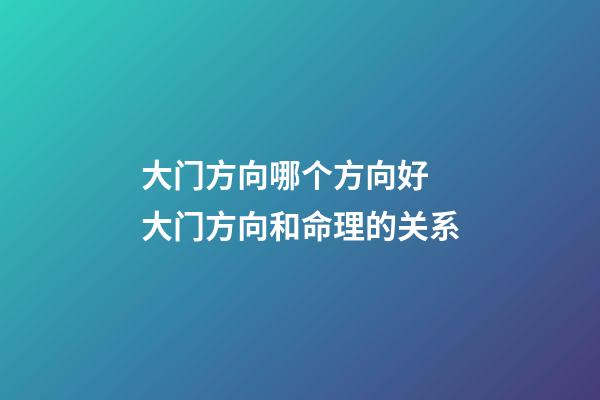 大门方向哪个方向好 大门方向和命理的关系